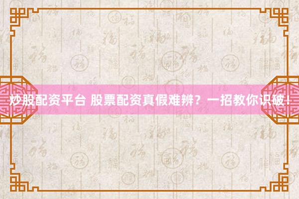 炒股配资平台 股票配资真假难辨？一招教你识破！