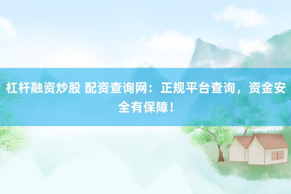 杠杆融资炒股 配资查询网：正规平台查询，资金安全有保障！