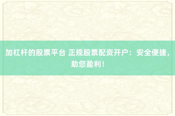 加杠杆的股票平台 正规股票配资开户：安全便捷，助您盈利！