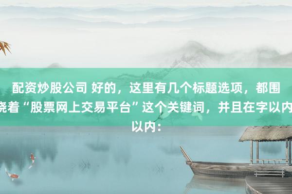 配资炒股公司 好的，这里有几个标题选项，都围绕着“股票网上交易平台”这个关键词，并且在字以内：