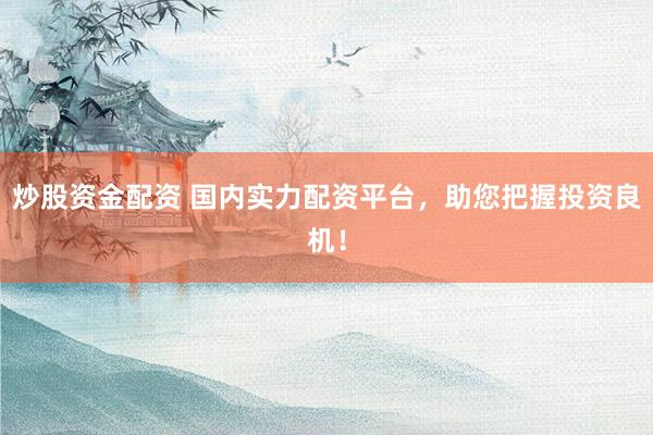 炒股资金配资 国内实力配资平台，助您把握投资良机！