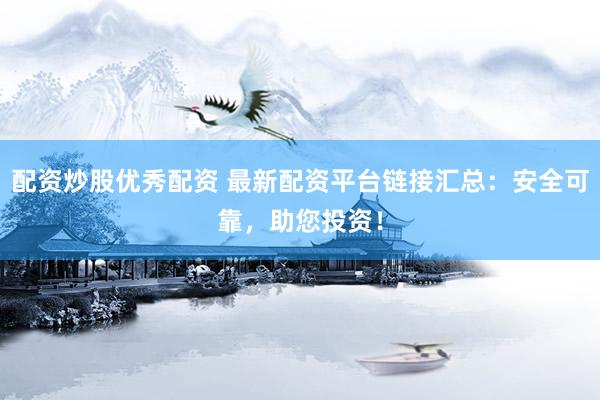 配资炒股优秀配资 最新配资平台链接汇总：安全可靠，助您投资！