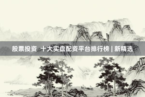 股票投资  十大实盘配资平台排行榜 | 新精选