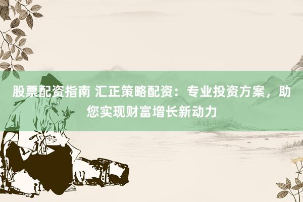 股票配资指南 汇正策略配资：专业投资方案，助您实现财富增长新动力
