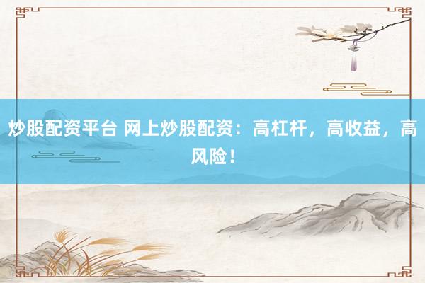 炒股配资平台 网上炒股配资：高杠杆，高收益，高风险！