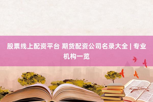 股票线上配资平台 期货配资公司名录大全 | 专业机构一览