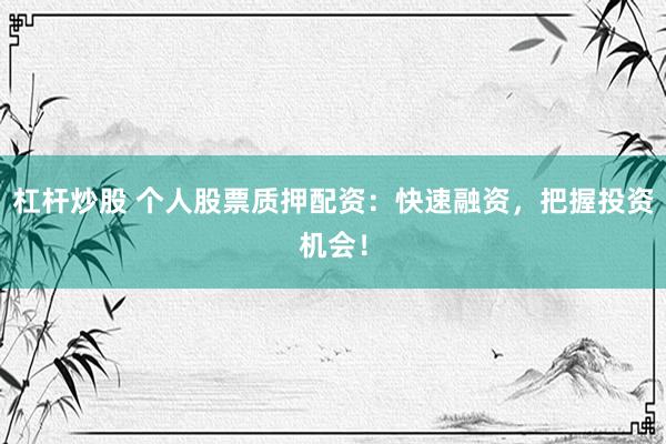 杠杆炒股 个人股票质押配资：快速融资，把握投资机会！