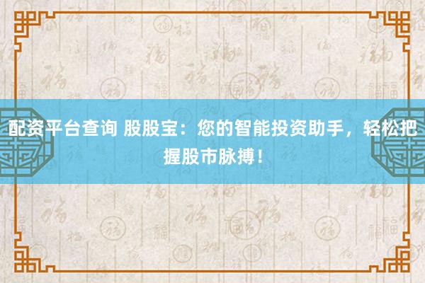 配资平台查询 股股宝：您的智能投资助手，轻松把握股市脉搏！