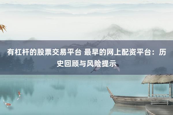 有杠杆的股票交易平台 最早的网上配资平台：历史回顾与风险提示