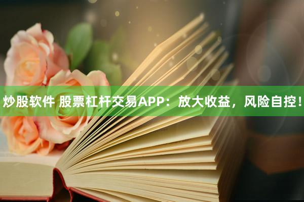 炒股软件 股票杠杆交易APP:放大收益,风险自控!