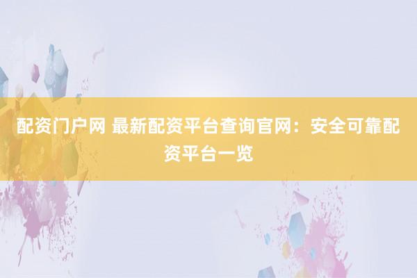 配资门户网 最新配资平台查询官网：安全可靠配资平台一览