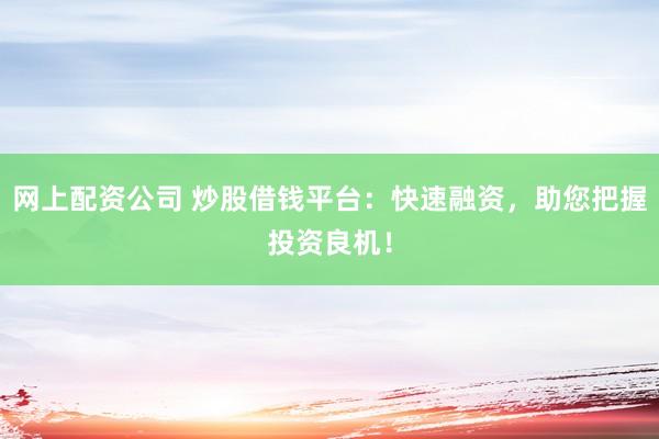 网上配资公司 炒股借钱平台:快速融资,助您把握投资良机!