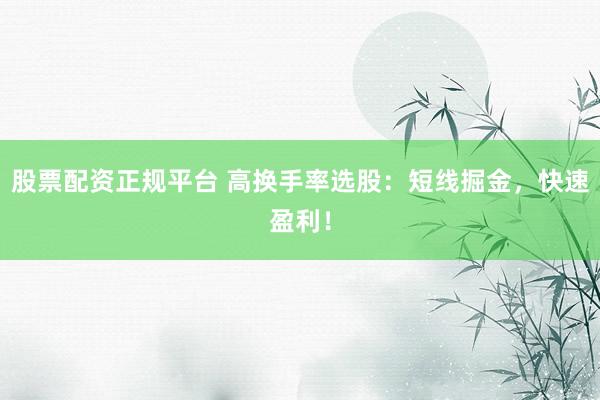 股票配资正规平台 高换手率选股：短线掘金，快速盈利！