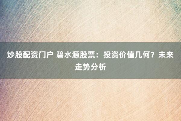 炒股配资门户 碧水源股票：投资价值几何？未来走势分析