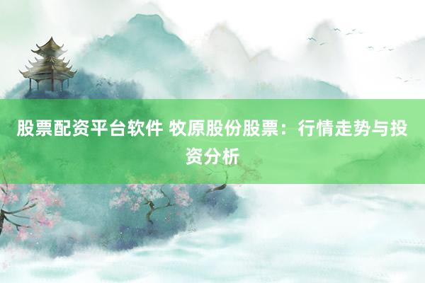 股票配资平台软件 牧原股份股票：行情走势与投资分析