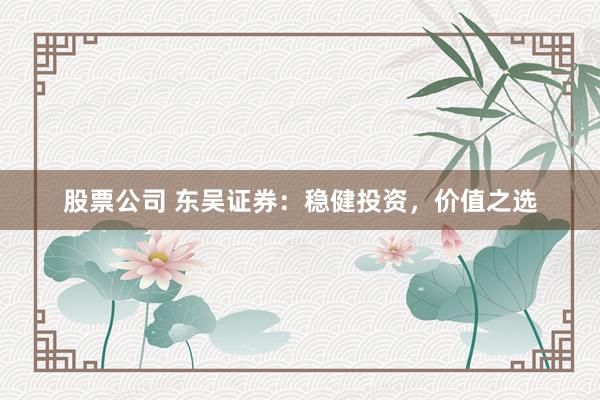 股票公司 东吴证券：稳健投资，价值之选