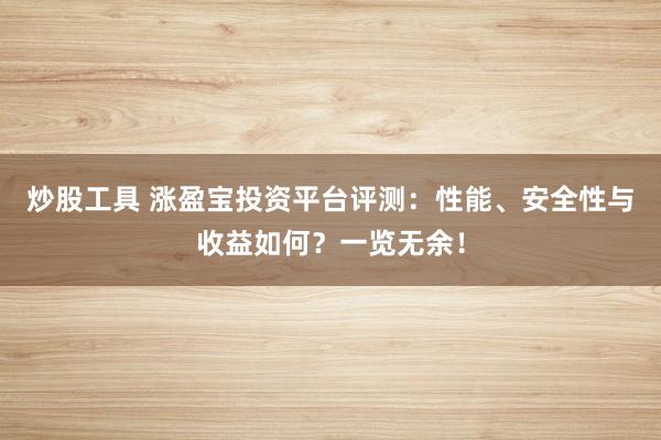 炒股工具 涨盈宝投资平台评测:性能、安全性与收益如何?一览无余!