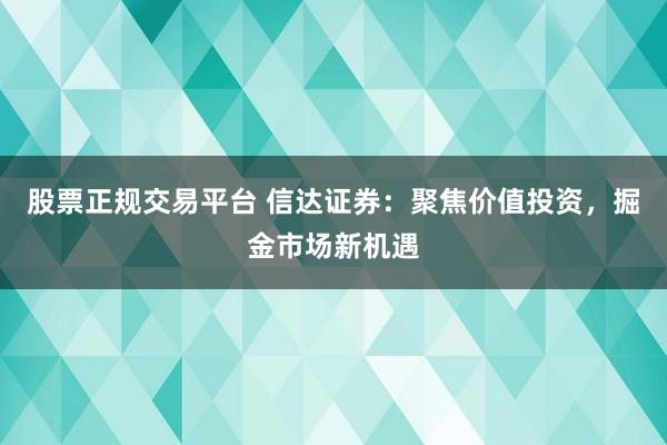 股票正规交易平台 信达证券：聚焦价值投资，掘金市场新机遇