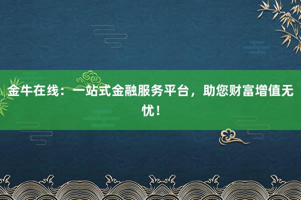 金牛在线：一站式金融服务平台，助您财富增值无忧！