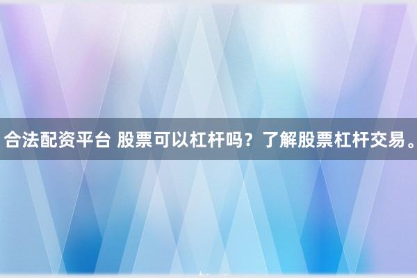 合法配资平台 股票可以杠杆吗?了解股票杠杆交易。