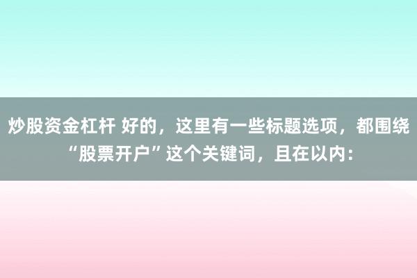 炒股资金杠杆 好的，这里有一些标题选项，都围绕“股票开户”这个关键词，且在以内：