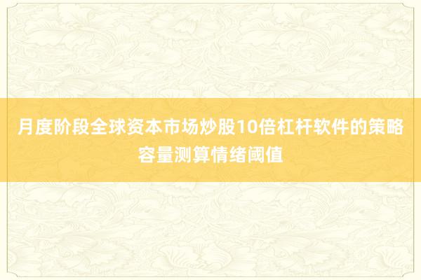 月度阶段全球资本市场炒股10倍杠杆软件的策略容量测算情绪阈值