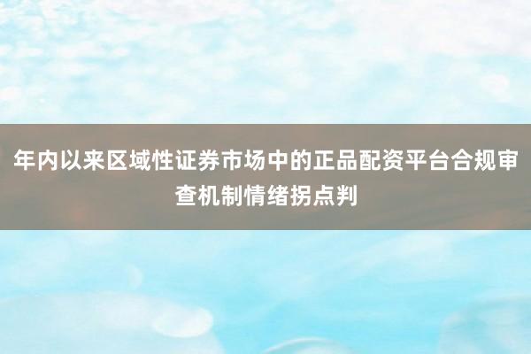 年内以来区域性证券市场中的正品配资平台合规审查机制情绪拐点判