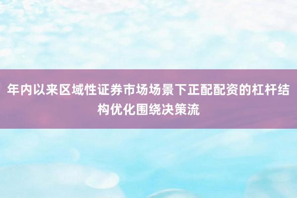 年内以来区域性证券市场场景下正配配资的杠杆结构优化围绕决策流