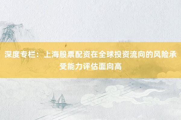 深度专栏:上海股票配资在全球投资流向的风险承受能力评估面向高