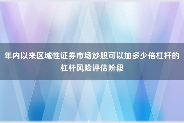 年内以来区域性证券市场炒股可以加多少倍杠杆的杠杆风险评估阶段
