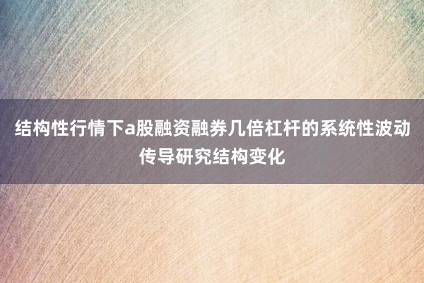 结构性行情下a股融资融券几倍杠杆的系统性波动传导研究结构变化