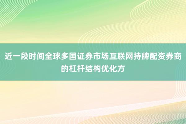 近一段时间全球多国证券市场互联网持牌配资券商的杠杆结构优化方