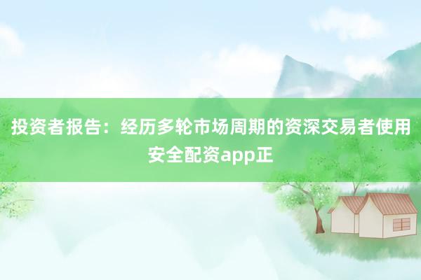 投资者报告：经历多轮市场周期的资深交易者使用安全配资app正