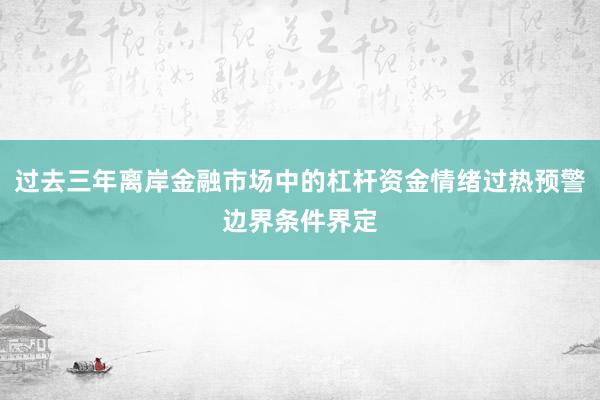 过去三年离岸金融市场中的杠杆资金情绪过热预警边界条件界定
