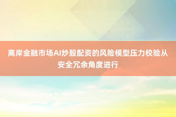离岸金融市场AI炒股配资的风险模型压力校验从安全冗余角度进行