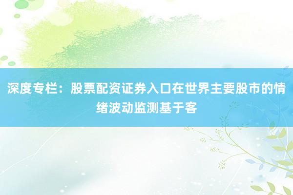 深度专栏：股票配资证券入口在世界主要股市的情绪波动监测基于客