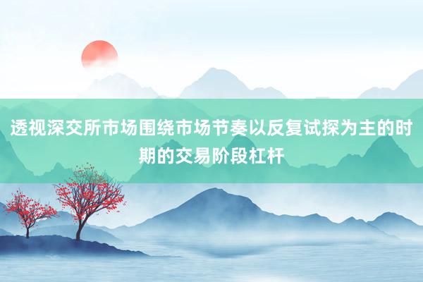 透视深交所市场围绕市场节奏以反复试探为主的时期的交易阶段杠杆