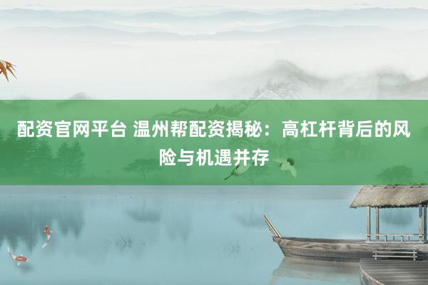 配资官网平台 温州帮配资揭秘：高杠杆背后的风险与机遇并存
