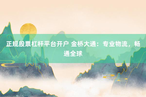正规股票杠杆平台开户 金桥大通：专业物流，畅通全球