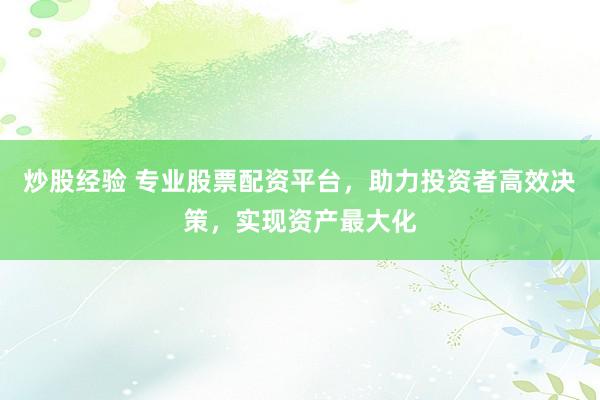 炒股经验 专业股票配资平台，助力投资者高效决策，实现资产最大化