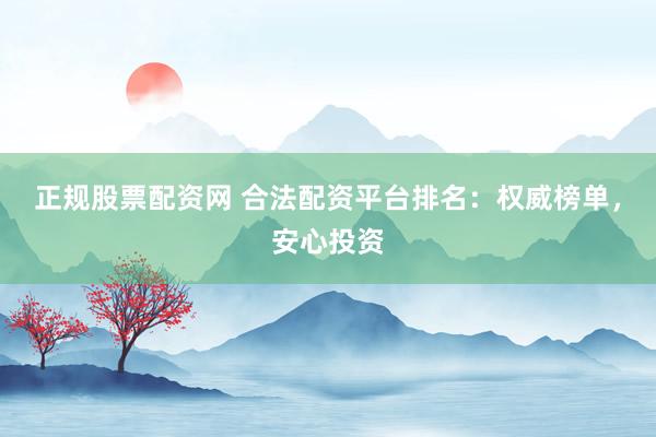 正规股票配资网 合法配资平台排名：权威榜单，安心投资