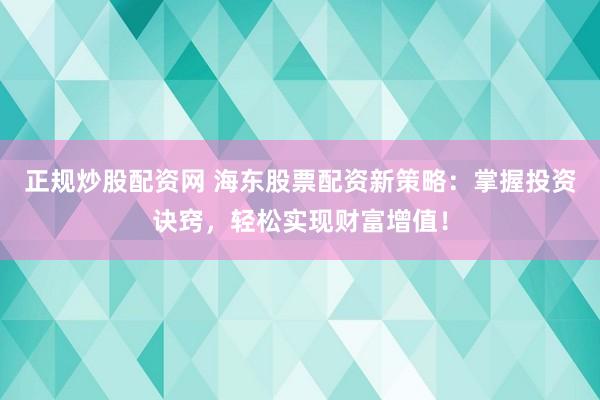 正规炒股配资网 海东股票配资新策略：掌握投资诀窍，轻松实现财富增值！