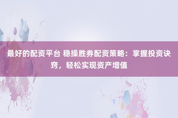 最好的配资平台 稳操胜券配资策略:掌握投资诀窍,轻松实现资产增值