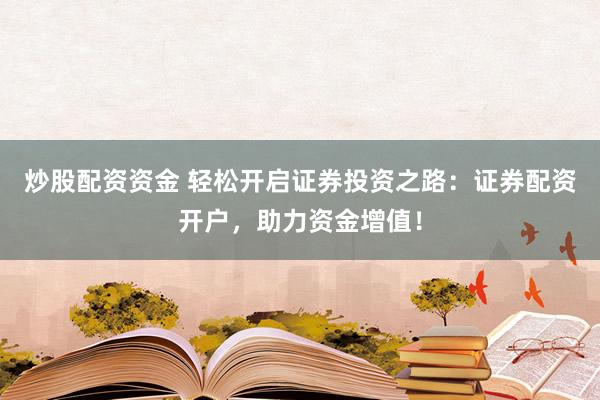 炒股配资资金 轻松开启证券投资之路：证券配资开户，助力资金增值！